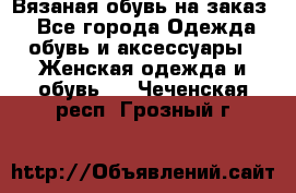 Вязаная обувь на заказ  - Все города Одежда, обувь и аксессуары » Женская одежда и обувь   . Чеченская респ.,Грозный г.